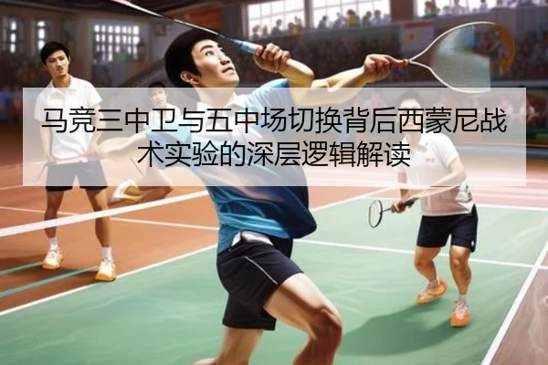 马竞三中卫与五中场切换背后西蒙尼战术实验的深层逻辑解读