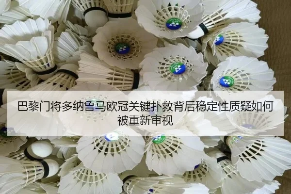 巴黎门将多纳鲁马欧冠关键扑救背后稳定性质疑如何被重新审视