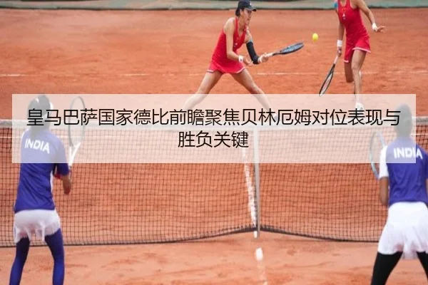 皇马巴萨国家德比前瞻聚焦贝林厄姆对位表现与胜负关键
