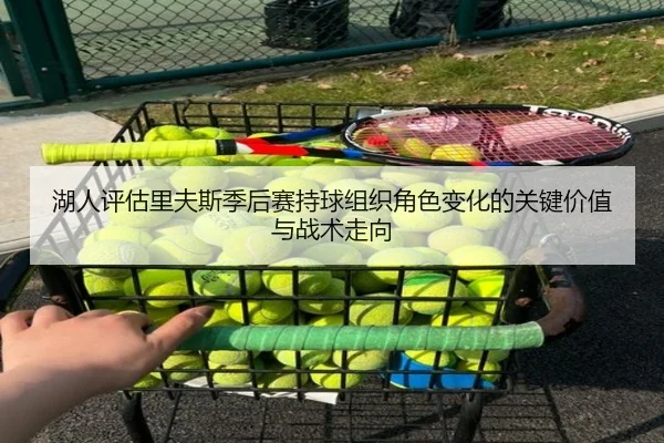 湖人评估里夫斯季后赛持球组织角色变化的关键价值与战术走向