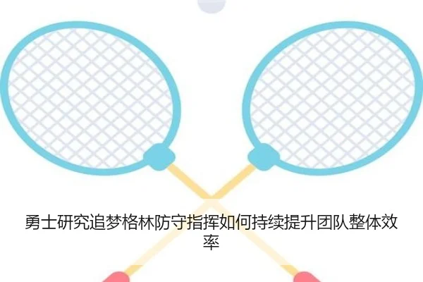 勇士研究追梦格林防守指挥如何持续提升团队整体效率