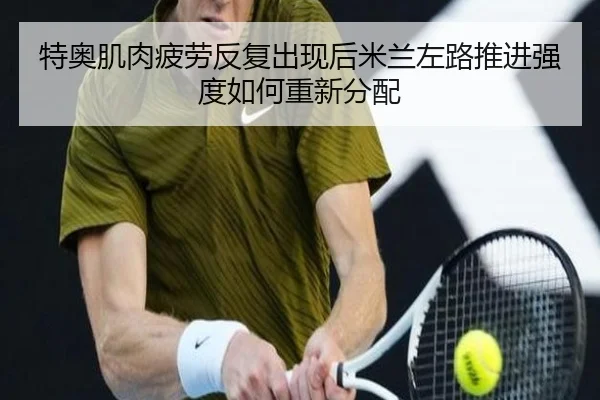 特奥肌肉疲劳反复出现后米兰左路推进强度如何重新分配