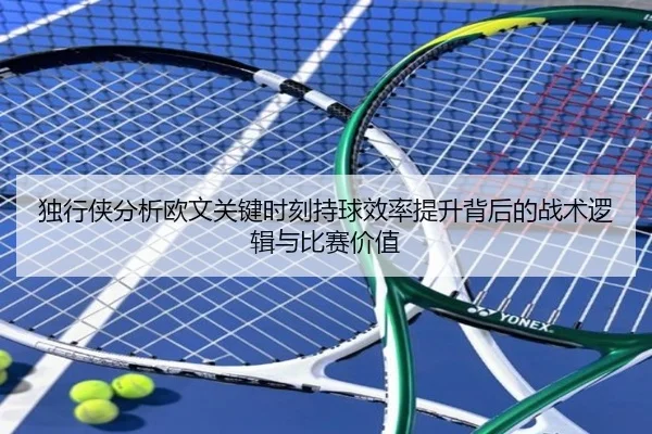 独行侠分析欧文关键时刻持球效率提升背后的战术逻辑与比赛价值