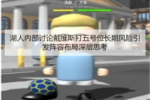 湖人内部讨论戴维斯打五号位长期风险引发阵容布局深层思考