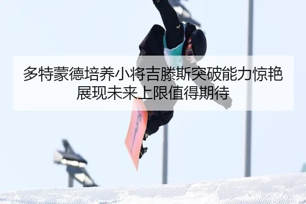 多特蒙德培养小将吉滕斯突破能力惊艳展现未来上限值得期待