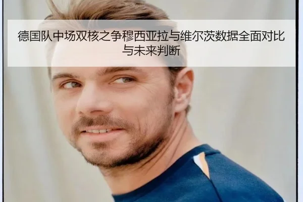 德国队中场双核之争穆西亚拉与维尔茨数据全面对比与未来判断