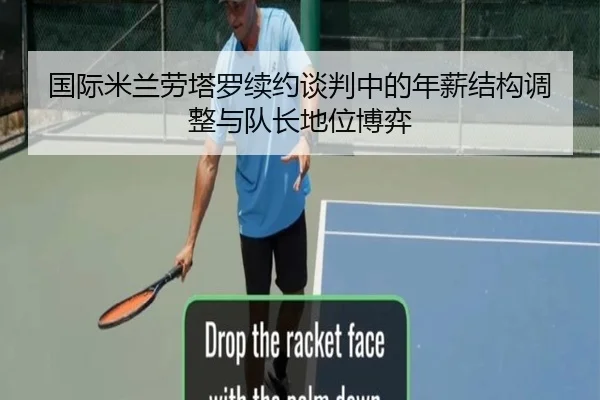 国际米兰劳塔罗续约谈判中的年薪结构调整与队长地位博弈