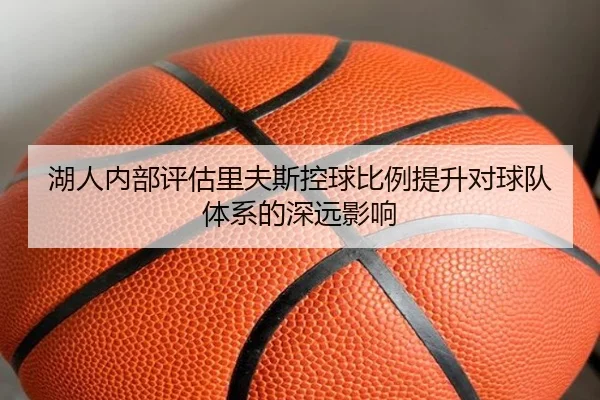 湖人内部评估里夫斯控球比例提升对球队体系的深远影响
