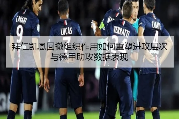 拜仁凯恩回撤组织作用如何重塑进攻层次与德甲助攻数据表现