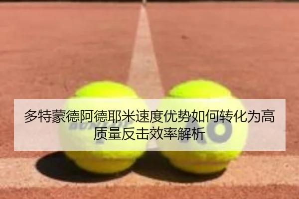 多特蒙德阿德耶米速度优势如何转化为高质量反击效率解析