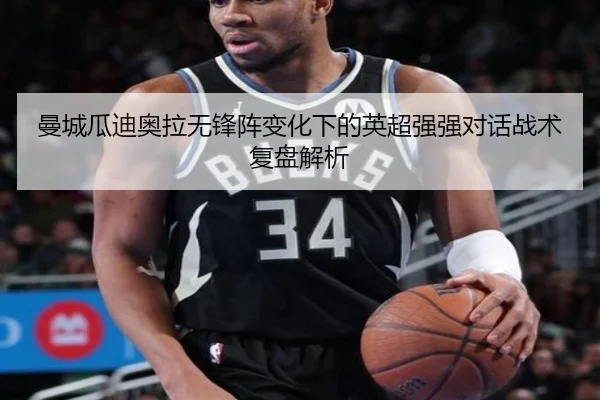 曼城瓜迪奥拉无锋阵变化下的英超强强对话战术复盘解析