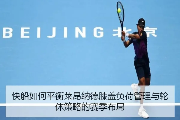 快船如何平衡莱昂纳德膝盖负荷管理与轮休策略的赛季布局