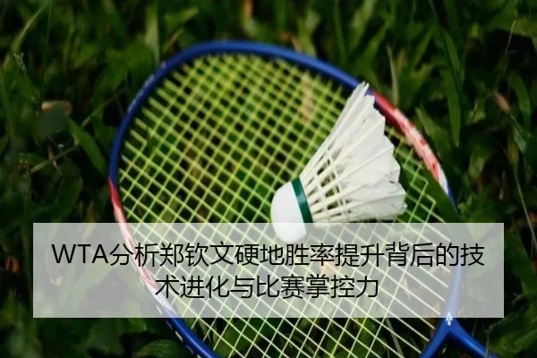 WTA分析郑钦文硬地胜率提升背后的技术进化与比赛掌控力