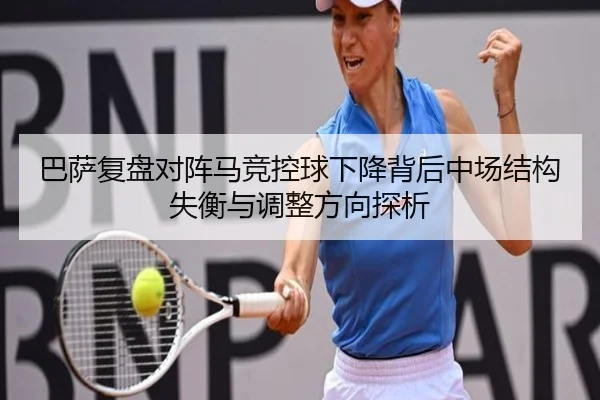 巴萨复盘对阵马竞控球下降背后中场结构失衡与调整方向探析
