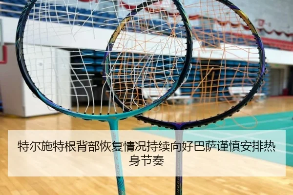 特尔施特根背部恢复情况持续向好巴萨谨慎安排热身节奏