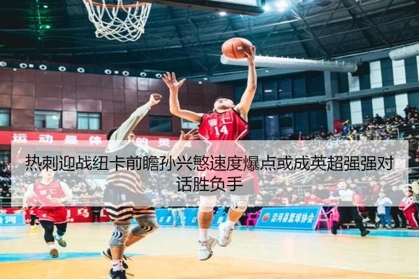 热刺迎战纽卡前瞻孙兴慜速度爆点或成英超强强对话胜负手