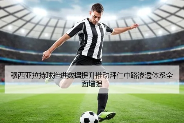 穆西亚拉持球推进数据提升推动拜仁中路渗透体系全面增强